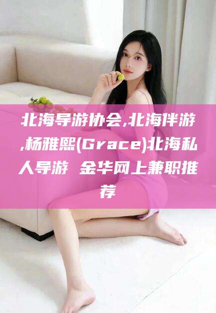 武汉北海导游协会,北海伴游,杨雅熙(Grace)北海私人导游 金华网上兼职推荐