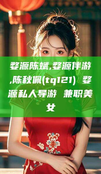 武汉婺源陈斌,婺源伴游,陈秋佩(tq121) 婺源私人导游 兼职美女