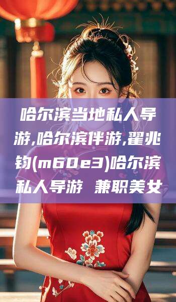 武汉哈尔滨当地私人导游,哈尔滨伴游,翟兆钧(m60e3)哈尔滨私人导游 兼职美女