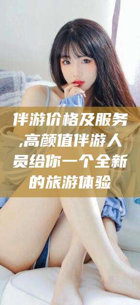 武汉伴游价格及服务,高颜值伴游人员给你一个全新的旅游体验