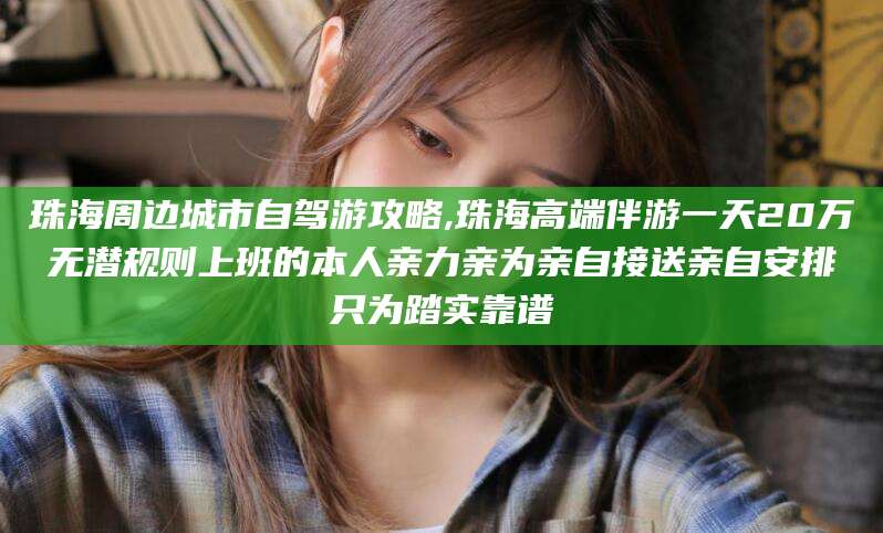 武汉珠海周边城市自驾游攻略,珠海高端伴游一天20万无潜规则上班的本人亲力亲为亲自接送亲自安排只为踏实靠谱